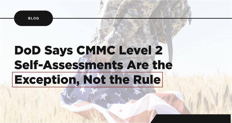 DoD Says CMMC Level 2 Self-Assessments Are the Exception, Not the Rule